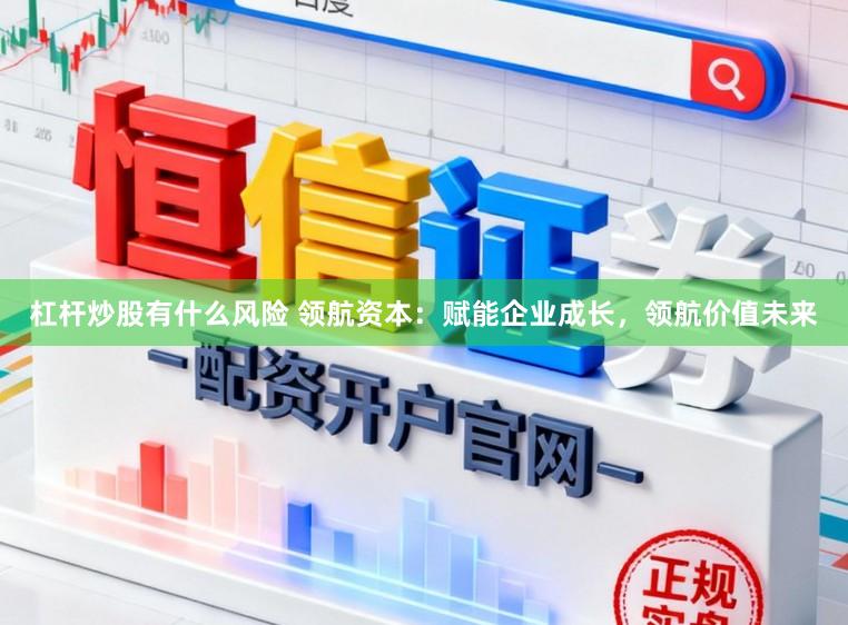 杠杆炒股有什么风险 领航资本：赋能企业成长，领航价值未来