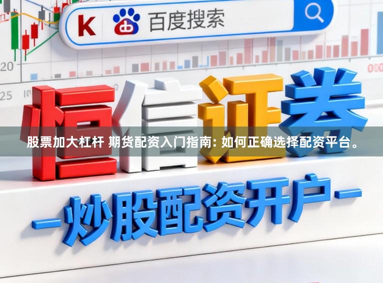 股票加大杠杆 期货配资入门指南: 如何正确选择配资平台。