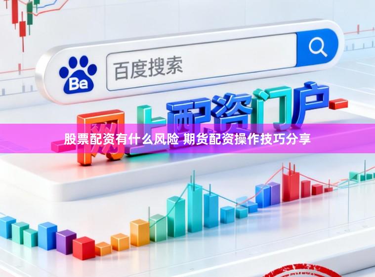 股票配资有什么风险 期货配资操作技巧分享