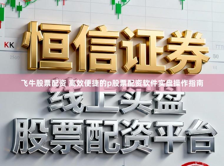 飞牛股票配资 高效便捷的p股票配资软件实盘操作指南