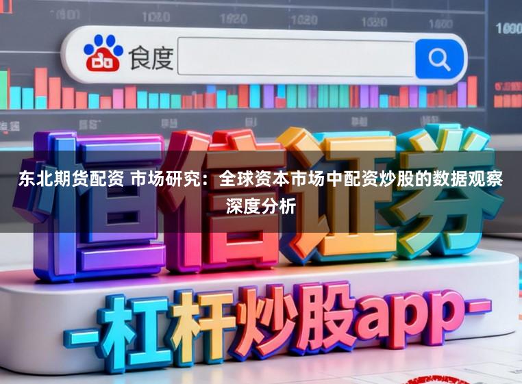 东北期货配资 市场研究:全球资本市场中配资炒股的数据观察深度分析