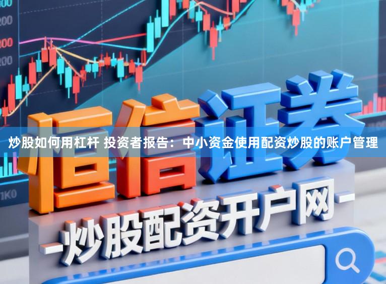 炒股如何用杠杆 投资者报告：中小资金使用配资炒股的账户管理