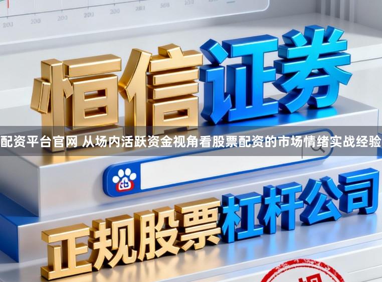 配资平台官网 从场内活跃资金视角看股票配资的市场情绪实战经验