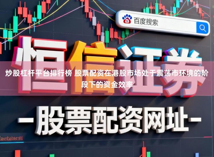 炒股杠杆平台排行榜 股票配资在港股市场处于震荡市环境的阶段下的资金效率