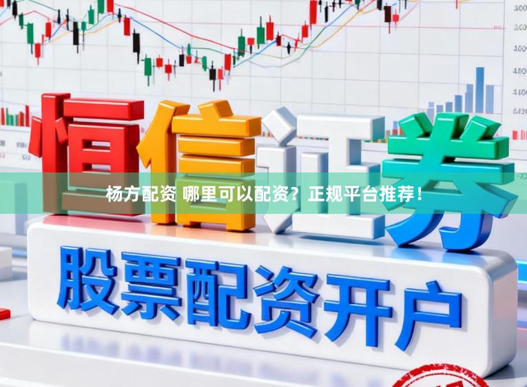 杨方配资 哪里可以配资？正规平台推荐！