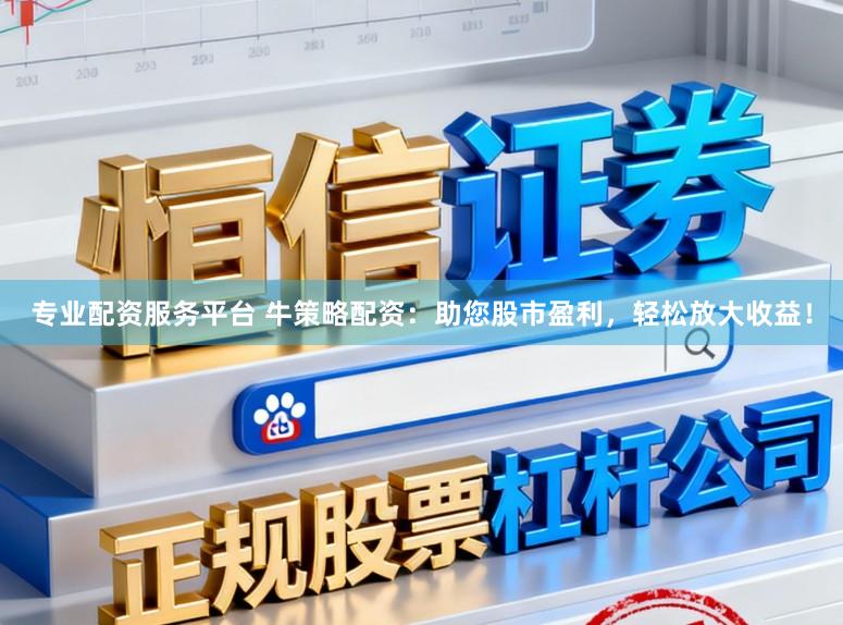 专业配资服务平台 牛策略配资：助您股市盈利，轻松放大收益！