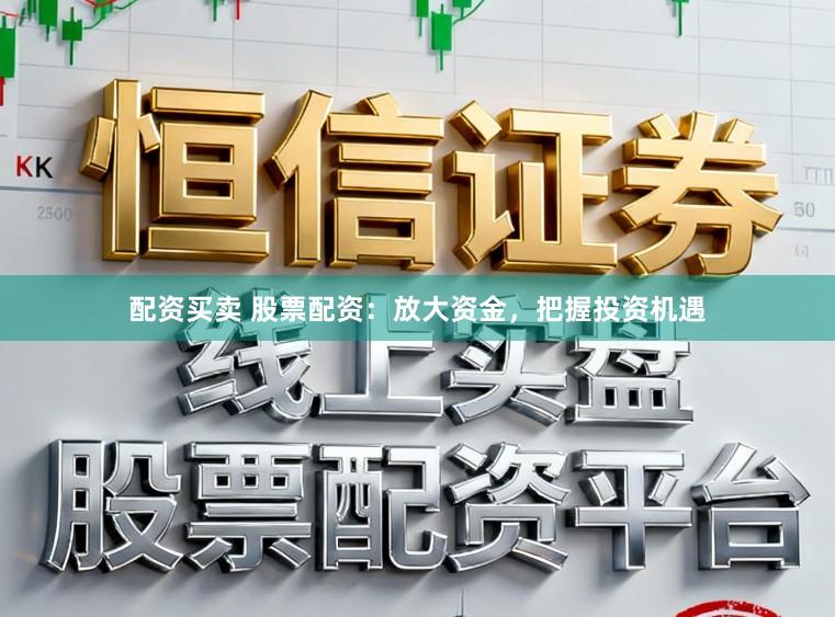 配资买卖 股票配资：放大资金，把握投资机遇