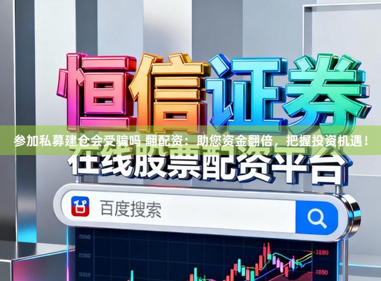 参加私募建仓会受骗吗 翻配资：助您资金翻倍，把握投资机遇！