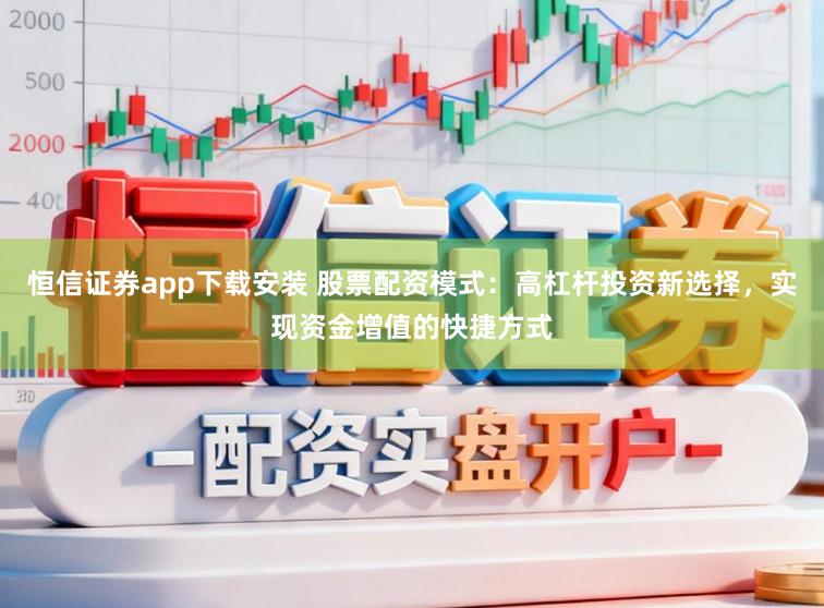 恒信证券app下载安装 股票配资模式：高杠杆投资新选择，实现资金增值的快捷方式