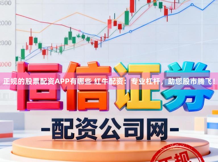 正规的股票配资APP有哪些 红牛配资：专业杠杆，助您股市腾飞！