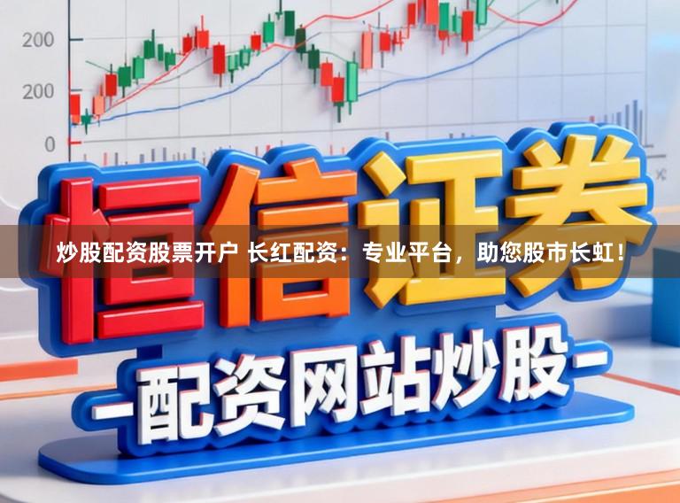 炒股配资股票开户 长红配资：专业平台，助您股市长虹！