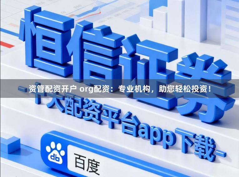 资管配资开户 org配资：专业机构，助您轻松投资！