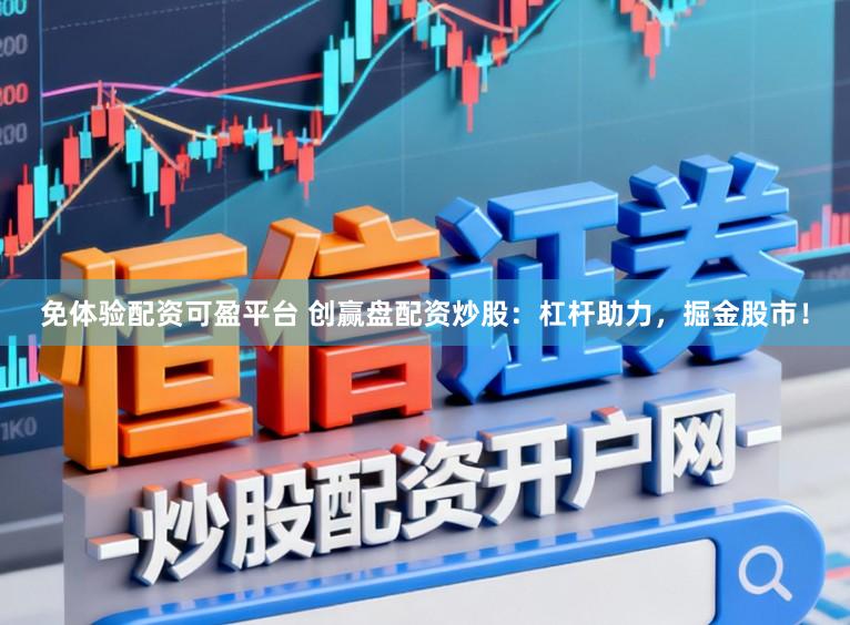 免体验配资可盈平台 创赢盘配资炒股：杠杆助力，掘金股市！