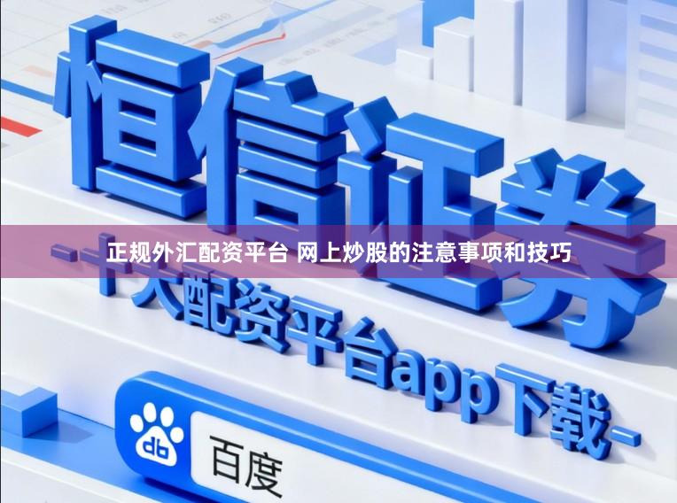 正规外汇配资平台 网上炒股的注意事项和技巧