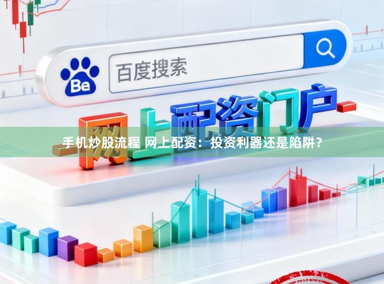 手机炒股流程 网上配资：投资利器还是陷阱？