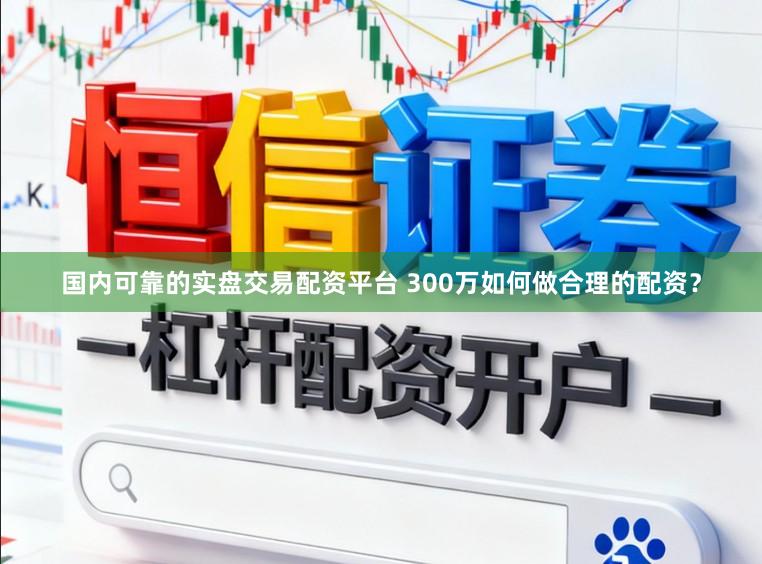 国内可靠的实盘交易配资平台 300万如何做合理的配资？
