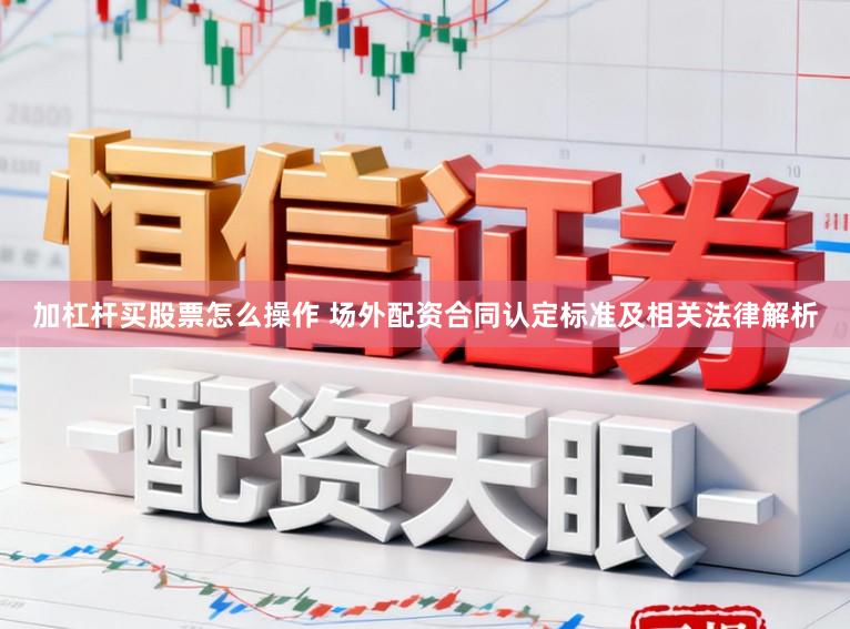 加杠杆买股票怎么操作 场外配资合同认定标准及相关法律解析