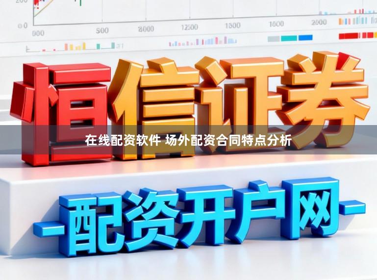 在线配资软件 场外配资合同特点分析