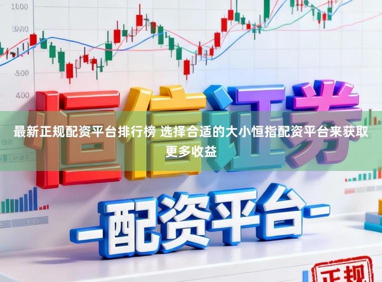 最新正规配资平台排行榜 选择合适的大小恒指配资平台来获取更多收益