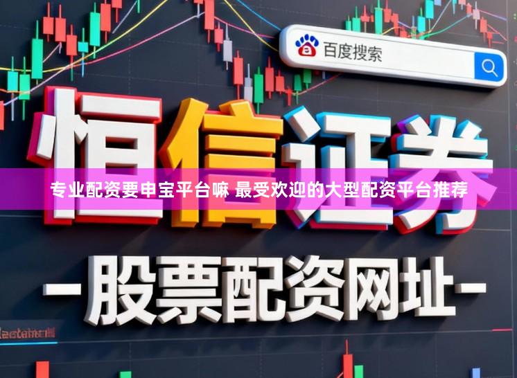 专业配资要申宝平台嘛 最受欢迎的大型配资平台推荐