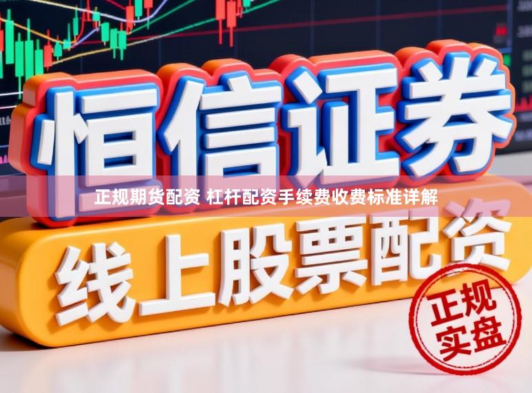 正规期货配资 杠杆配资手续费收费标准详解