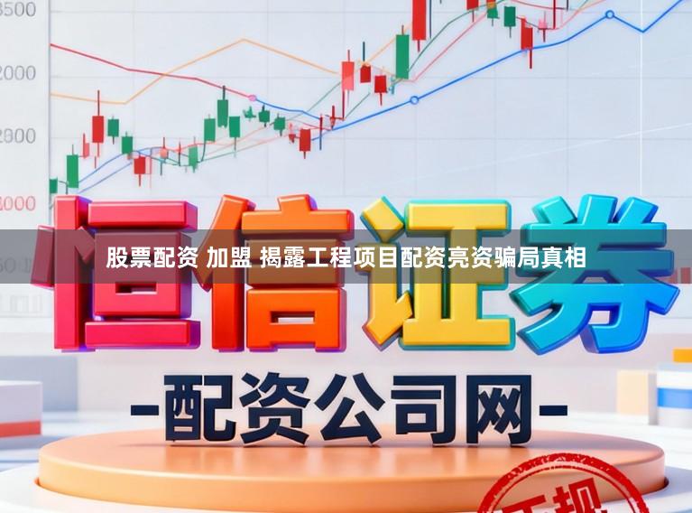 股票配资 加盟 揭露工程项目配资亮资骗局真相