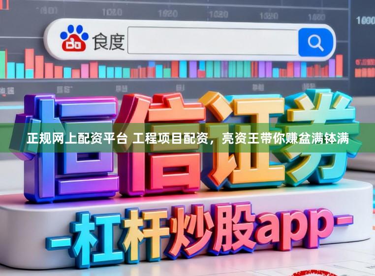 正规网上配资平台 工程项目配资，亮资王带你赚盆满钵满