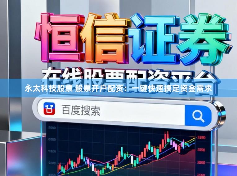 永太科技股票 股票开户配资：一键快速搞定资金需求
