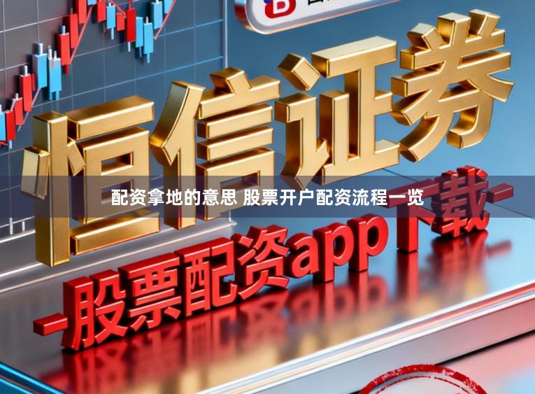 配资拿地的意思 股票开户配资流程一览