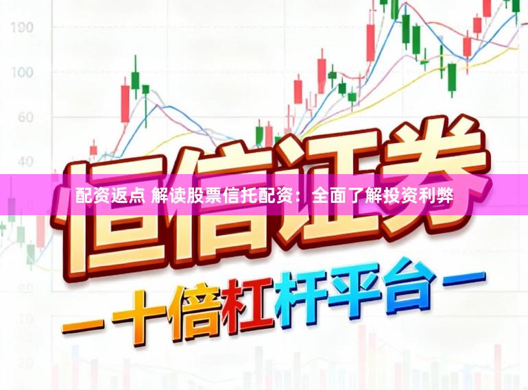 配资返点 解读股票信托配资：全面了解投资利弊