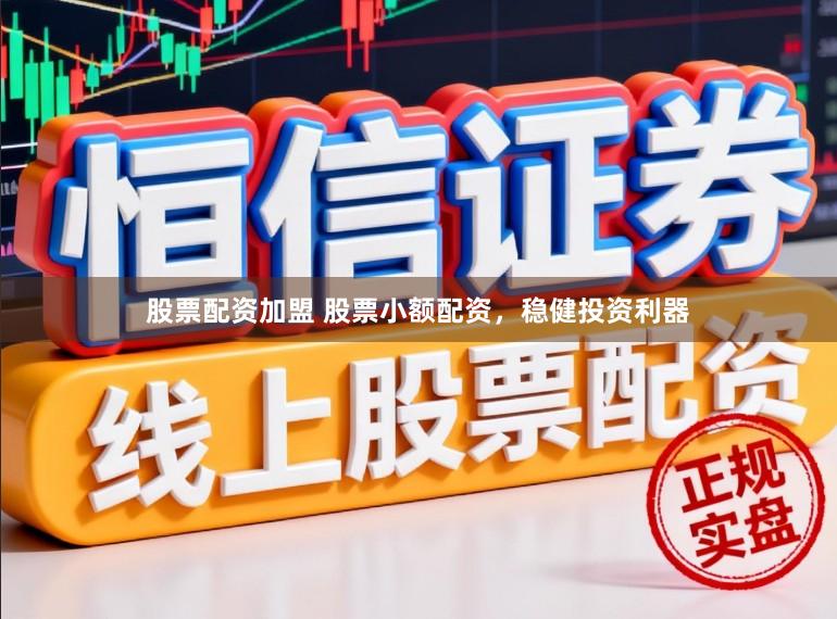 股票配资加盟 股票小额配资，稳健投资利器