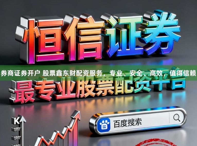 券商证券开户 股票鑫东财配资服务，专业、安全、高效，值得信赖