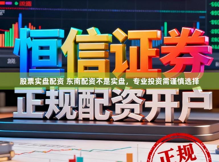 股票实盘配资 东南配资不是实盘，专业投资需谨慎选择