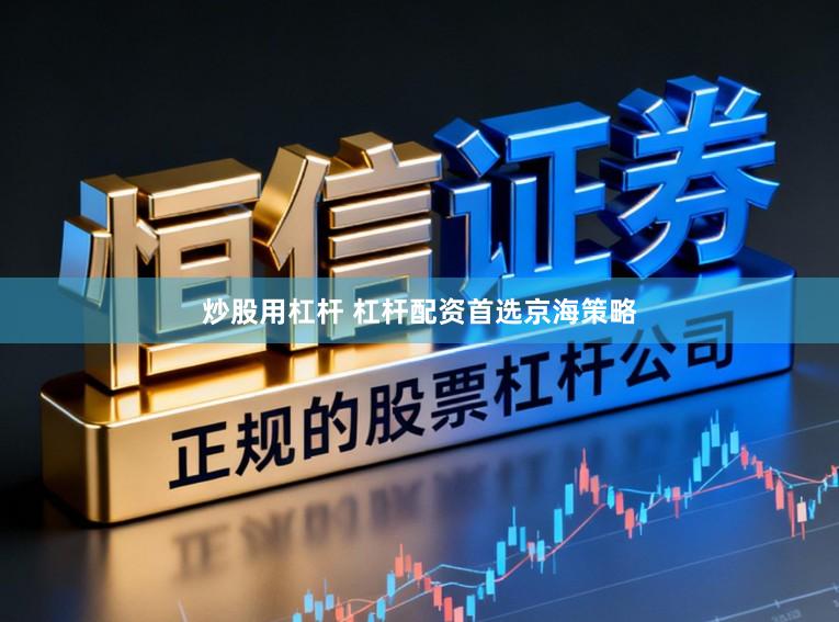 炒股用杠杆 杠杆配资首选京海策略