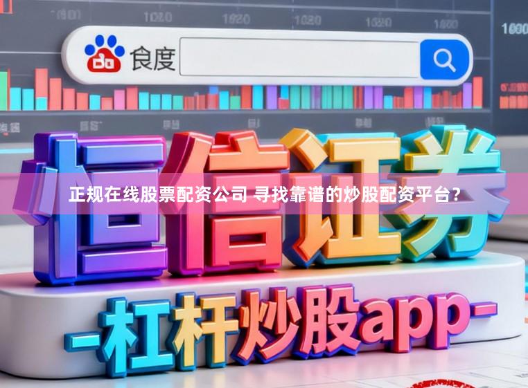 正规在线股票配资公司 寻找靠谱的炒股配资平台？