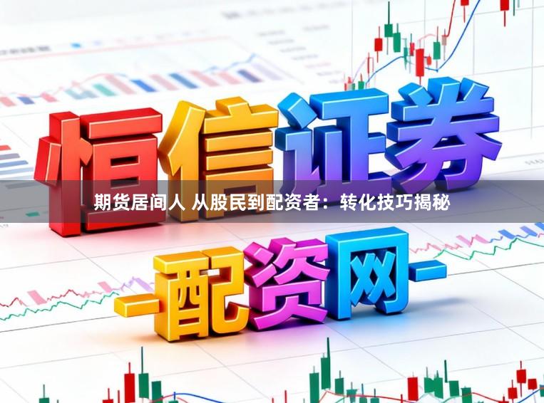 期货居间人 从股民到配资者：转化技巧揭秘