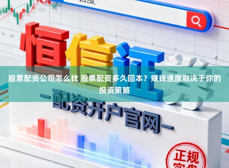 股票配资公司怎么找 股票配资多久回本？赚钱速度取决于你的投资策略