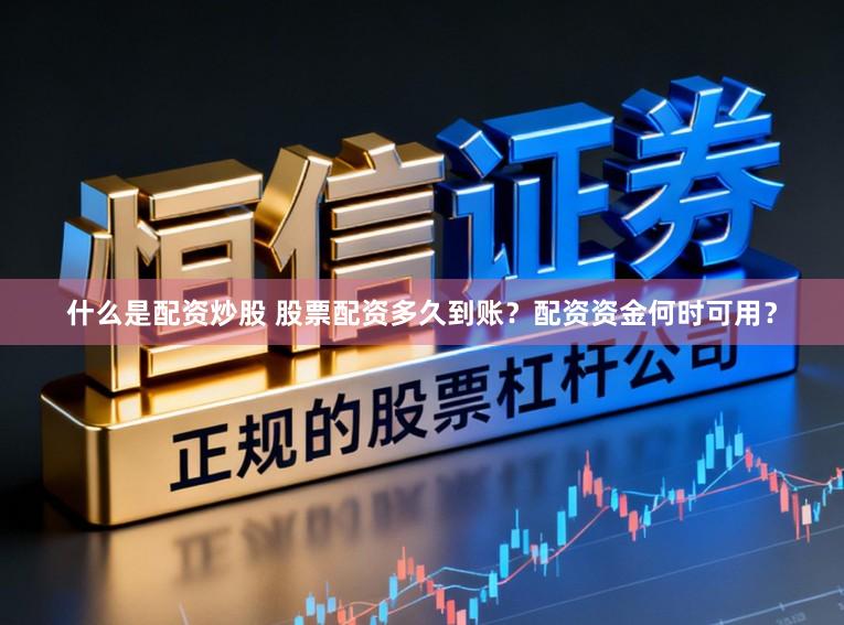 什么是配资炒股 股票配资多久到账？配资资金何时可用？