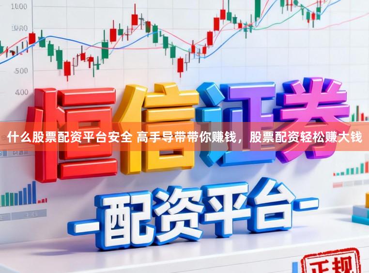 什么股票配资平台安全 高手导带带你赚钱，股票配资轻松赚大钱