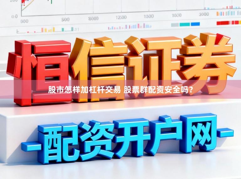 股市怎样加杠杆交易 股票群配资安全吗？