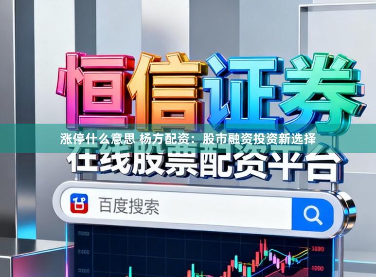 涨停什么意思 杨方配资：股市融资投资新选择