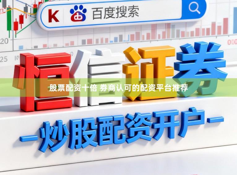 股票配资十倍 劵商认可的配资平台推荐