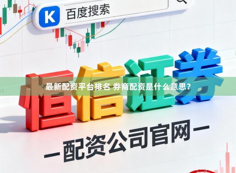 最新配资平台排名 劵商配资是什么意思？