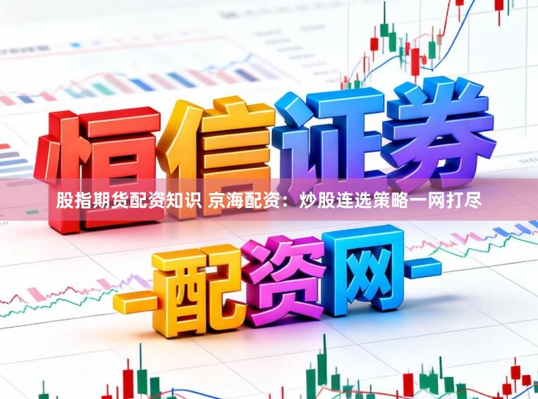 股指期货配资知识 京海配资：炒股连选策略一网打尽