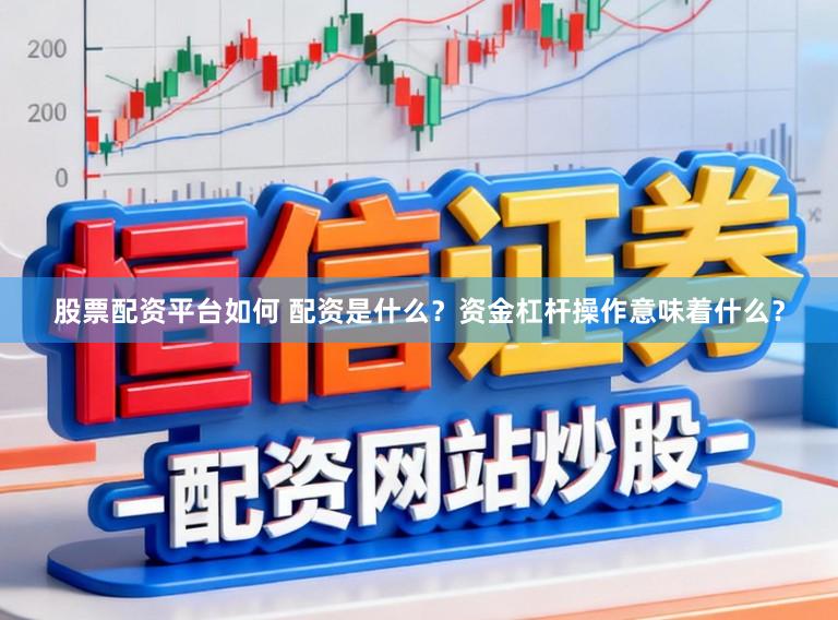 股票配资平台如何 配资是什么?资金杠杆操作意味着什么?