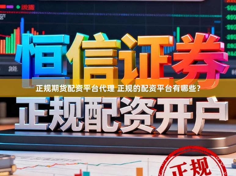 正规期货配资平台代理 正规的配资平台有哪些？