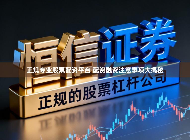 正规专业股票配资平台 配资融资注意事项大揭秘