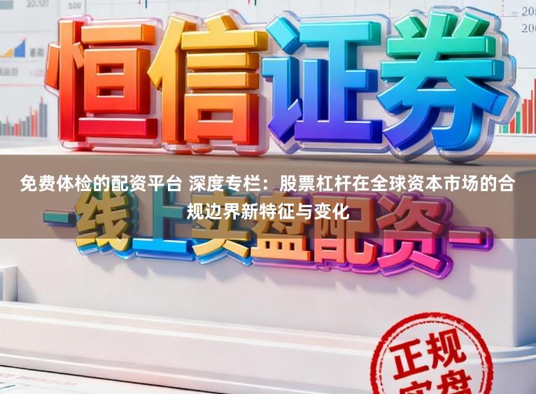 免费体检的配资平台 深度专栏：股票杠杆在全球资本市场的合规边界新特征与变化