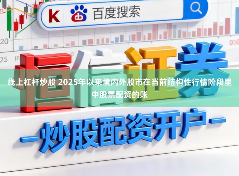 线上杠杆炒股 2025年以来境内外股市在当前结构性行情阶段里中股票配资的账