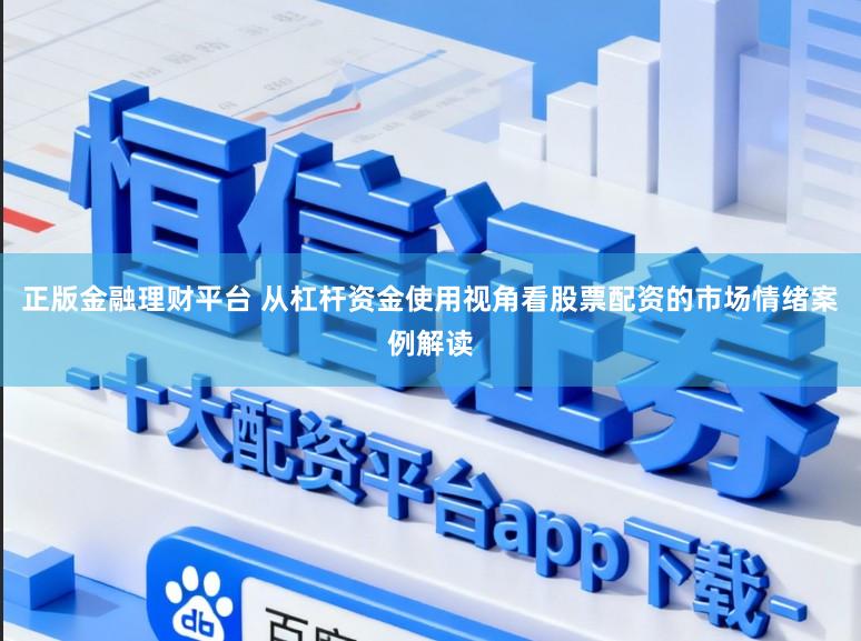 正版金融理财平台 从杠杆资金使用视角看股票配资的市场情绪案例解读